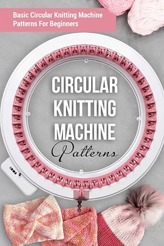 Circular Knitting Machine Patterns: Basic Circular Knitting Machine Patterns For Beginners: Circular Knitting Machine Patterns You'll Love