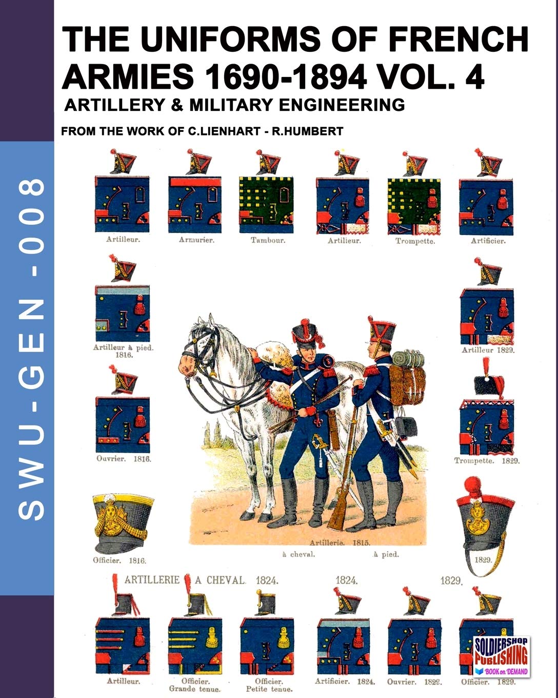 The uniforms of French armies 1690-1894 – Vol. 4: Artillery & military engineering: 008 (Soldiers, weapons & uniforms GEN)