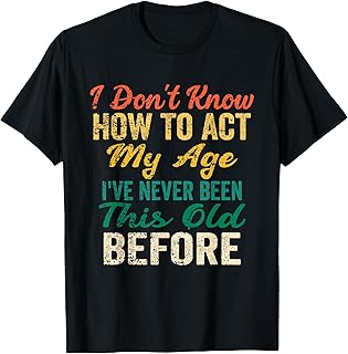 Funny Old People Sayings, I Don't Know How to Act My Age T-Shirt