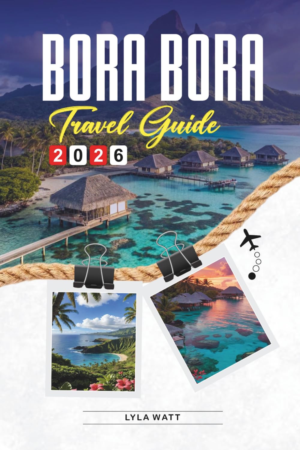 BORA BORA TRAVEL GUIDE 2026: Discover Hidden Gems, Historic Landmarks, Travel Tips, and Unforgettable Vacation Experiences