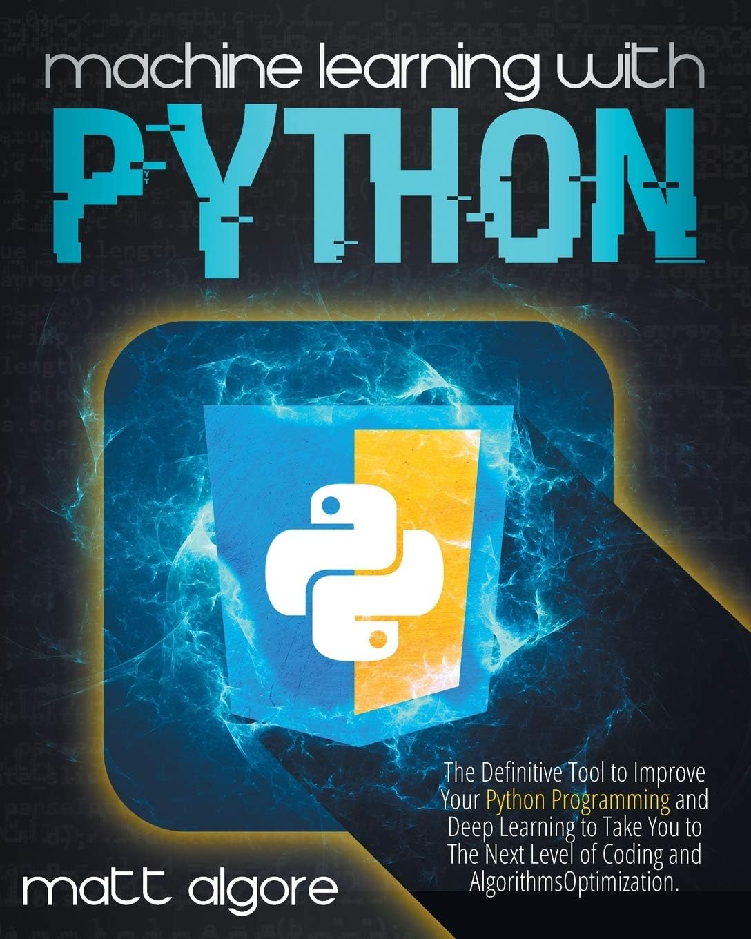 Machine Learning With Python: The Definitive Tool to Improve Your Python Programming and Deep Learning to Take You to The Next Level of Coding and Algorithms Optimization