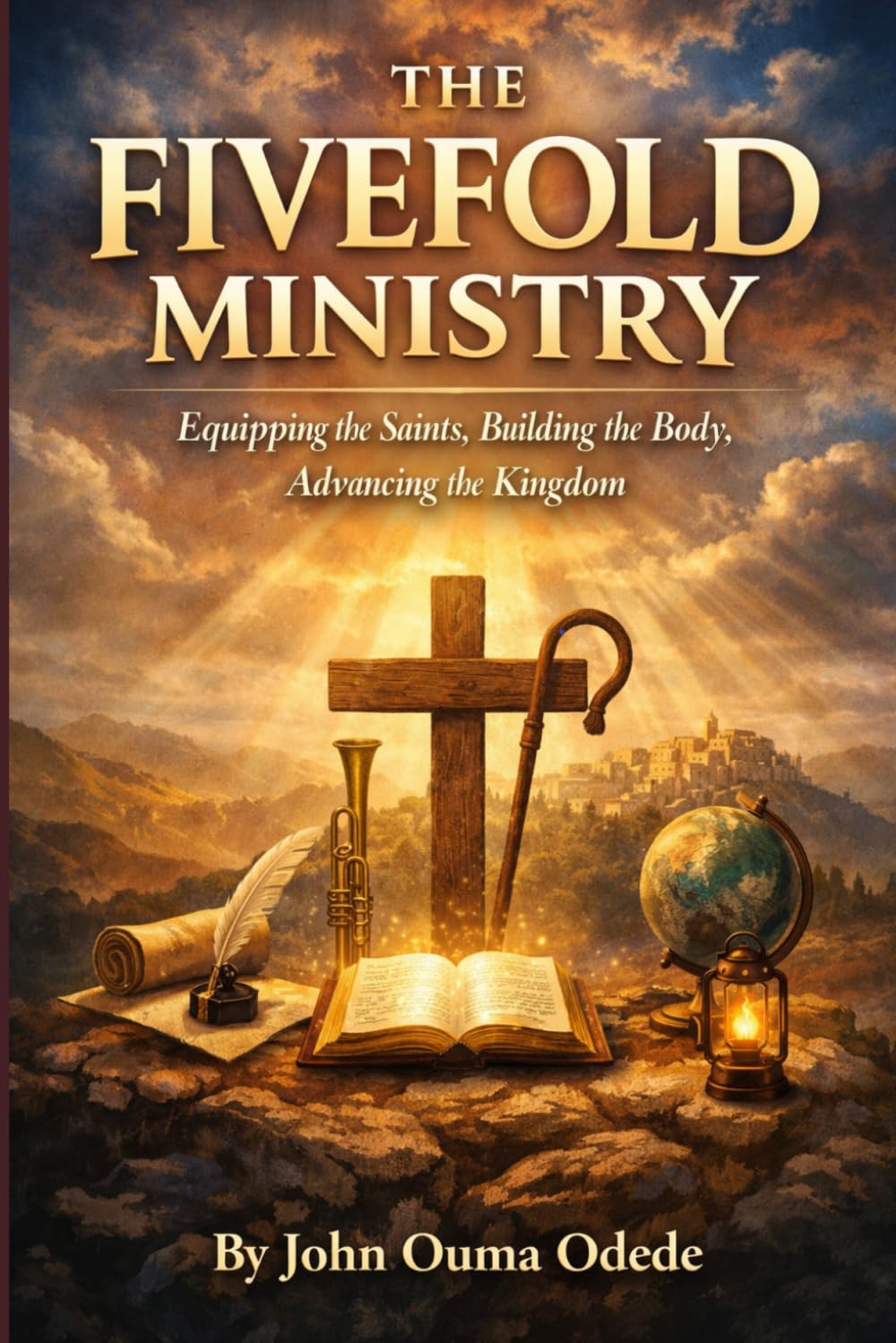 THE FIVEFOLD MINISTRY: Equipping the Saints, Building the Body, Advancing the Kingdom