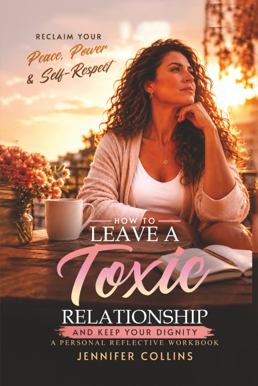 How to Leave a Toxic Relationship and Keep Your Dignity: A Personal Reflective Workbook