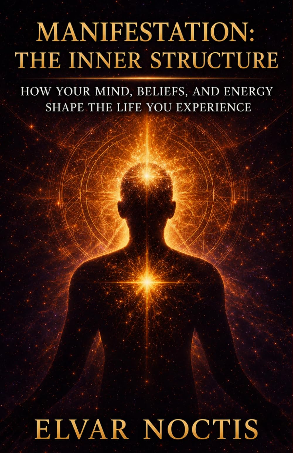 MANIFESTATION: THE INNER STRUCTURE: HOW YOUR MIND, BELIEFS, AND ENERGY SHAPE THE LIFE YOU EXPERIENCE
