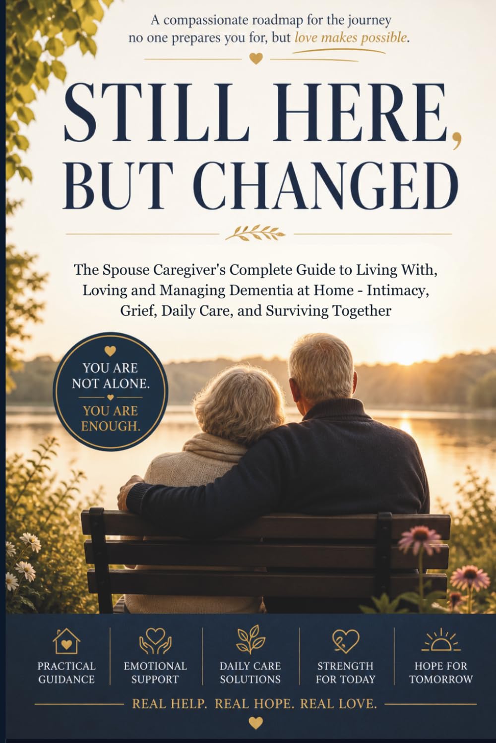 Still Here, But Changed: The Spouse Caregiver's Complete Guide to Living With, Loving, and Managing Dementia at Home: Intimacy, Grief, Daily Care, and Surviving Together