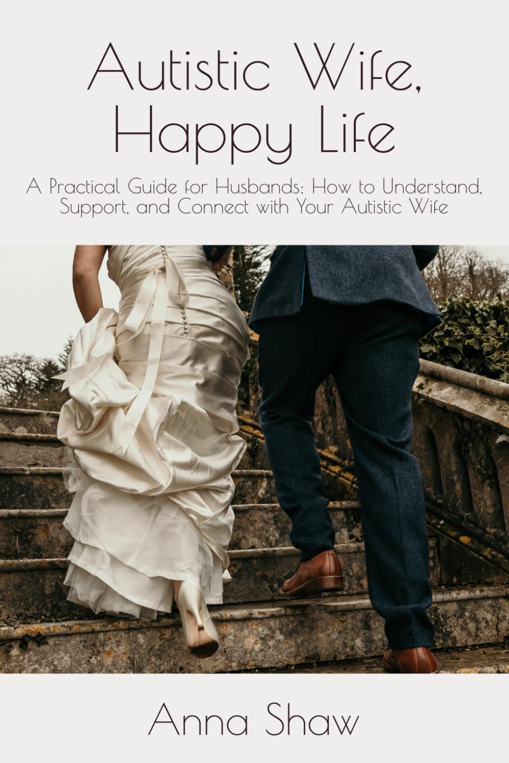 Autistic Wife, Happy Life: A Practical Guide for Husbands to Understand, Support, and Connect with Their Autistic Wife