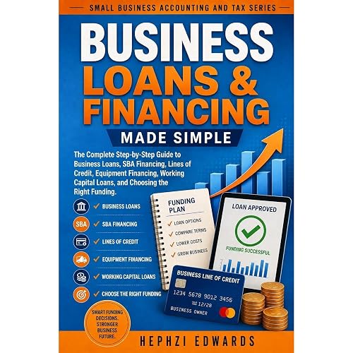 Business Loans & Financing Made Simple: The Complete Step-by-Step Guide to Business Loans, SBA Financing, Lines of Credit, Equipment Financing, Working Capital Loans, and Choosing the Right Funding