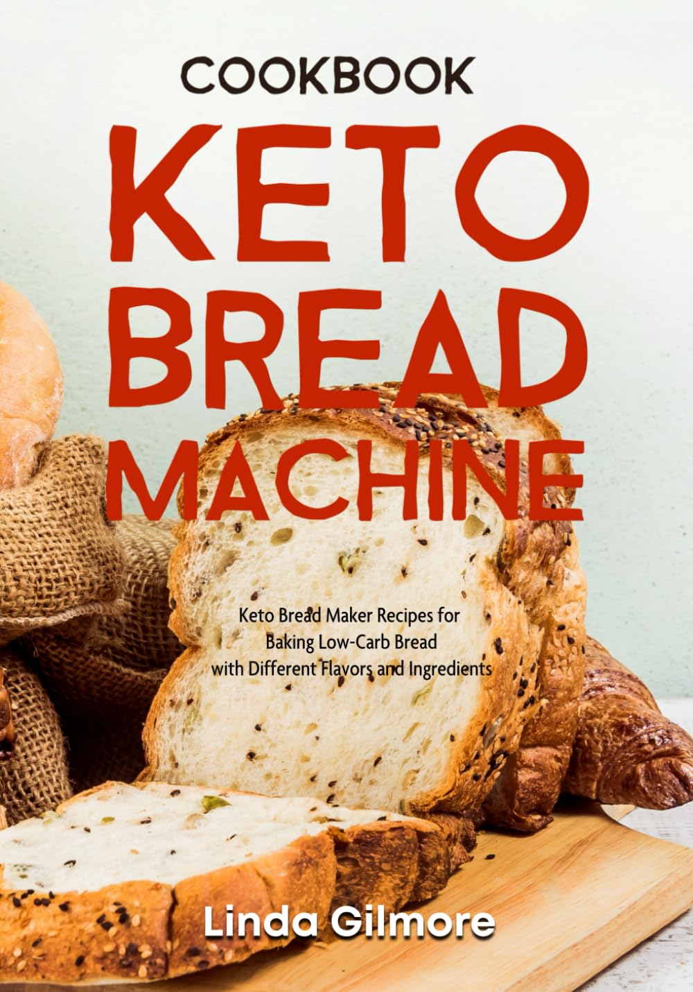 Keto Bread Machine Cookbook: Keto Bread Maker Recipes for Baking Low-Carb Bread with Different Flavors and Ingredients (Bread Machine Recipes)