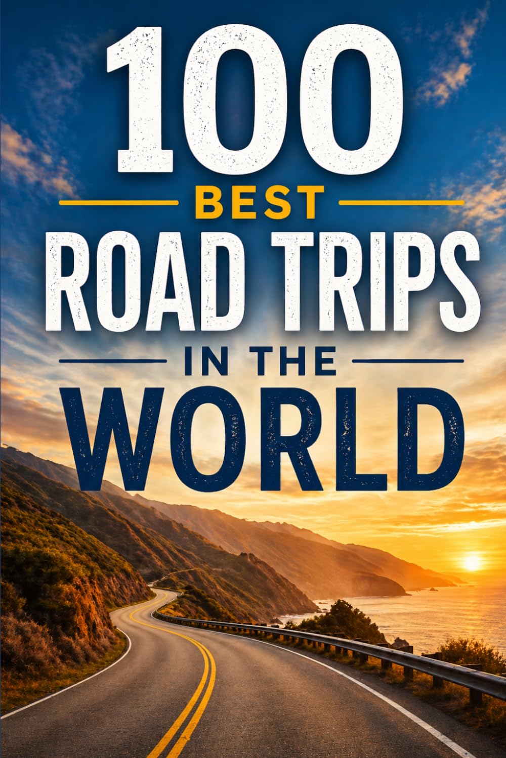 100 Best Road Trips in the World: The Ultimate Travel Guide to Legendary Highways, Scenic Byways, Epic Cross-Country Drives, and Unforgettable Routes on Every Continent