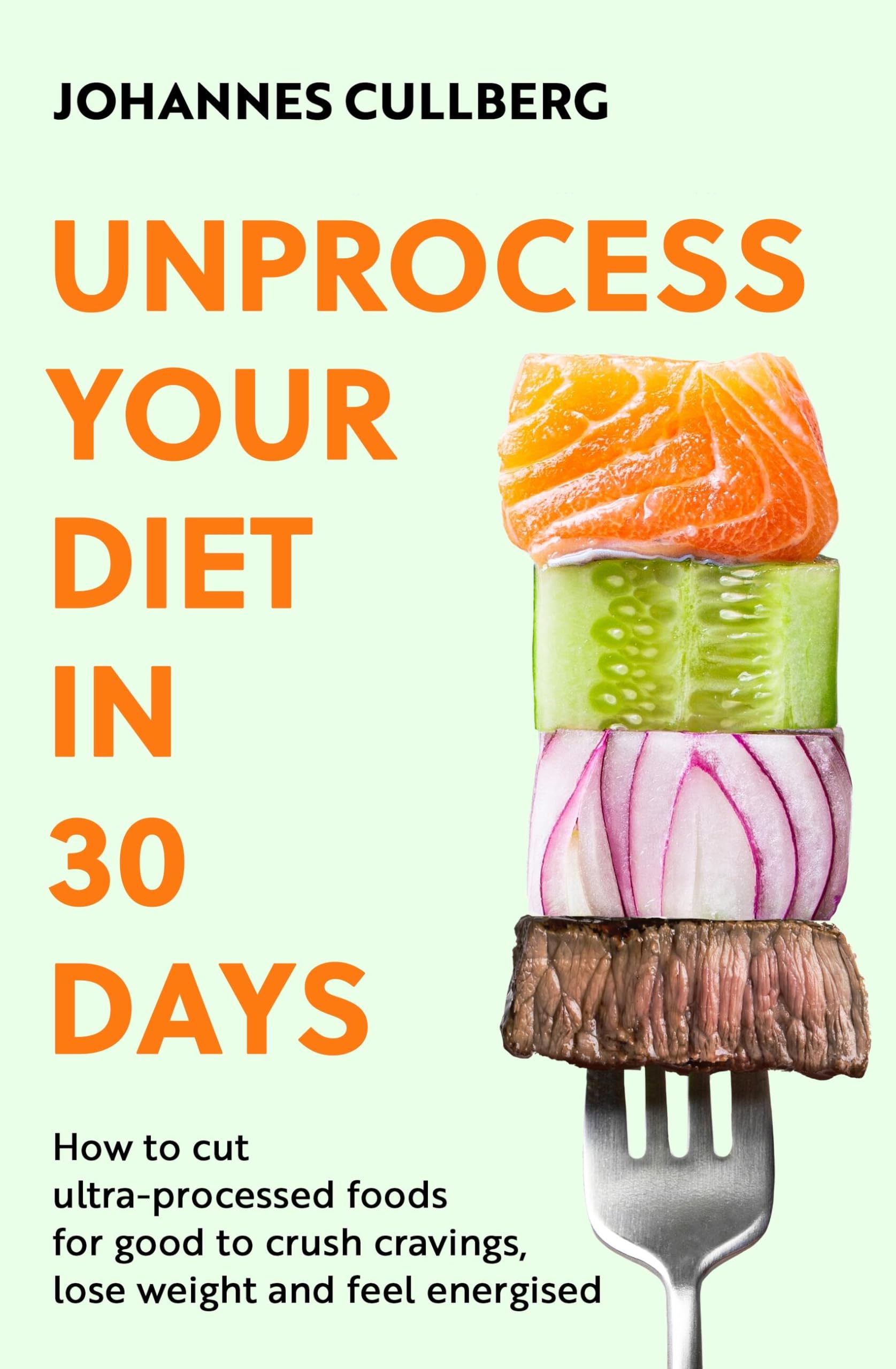 Unprocess Your Diet in 30 Days: How to cut ultra-processed foods for good to crush cravings, lose weight and feel energised
