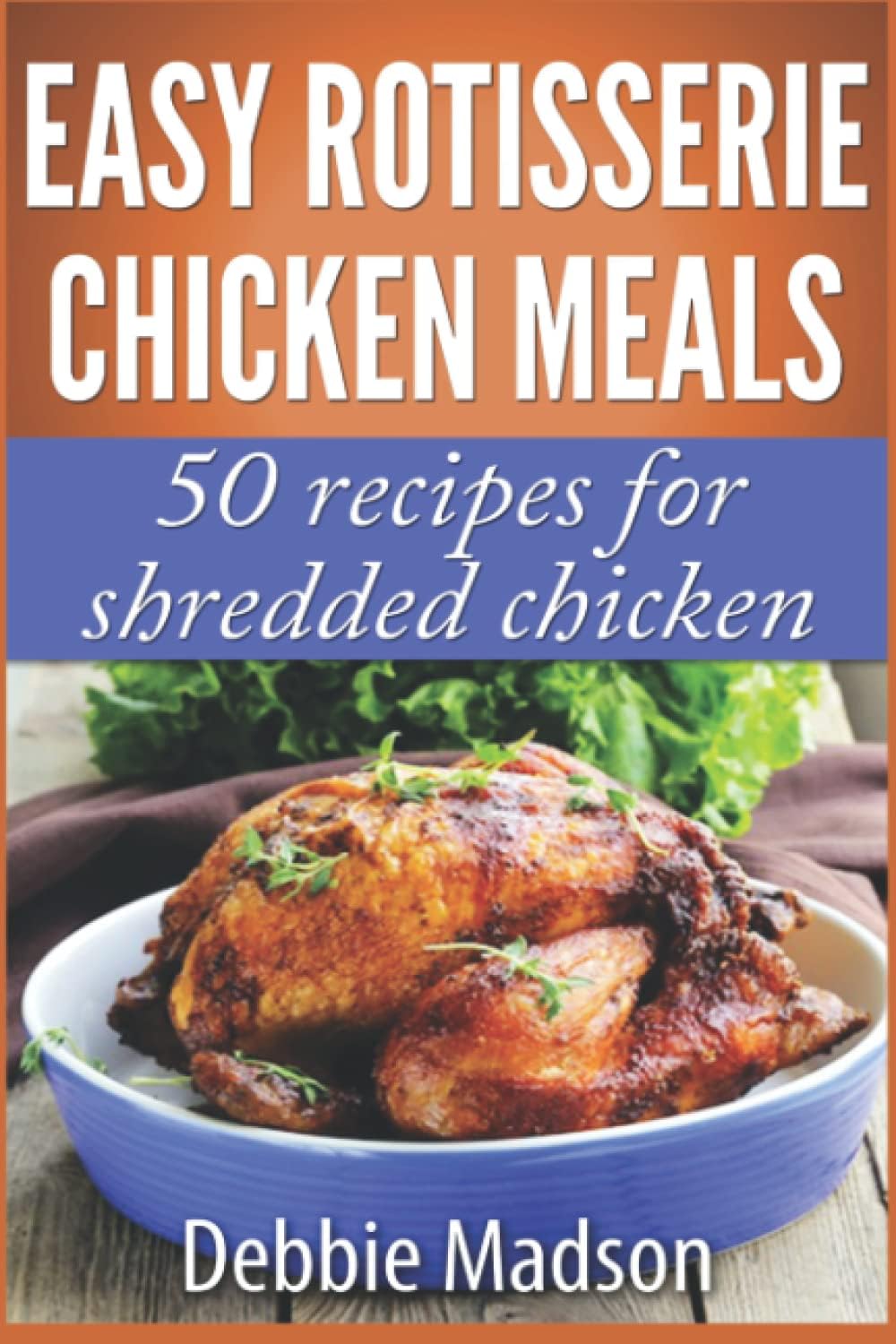 Easy Rotisserie Chicken Meals: 50 recipes for shredded chicken (Family Cooking Series)