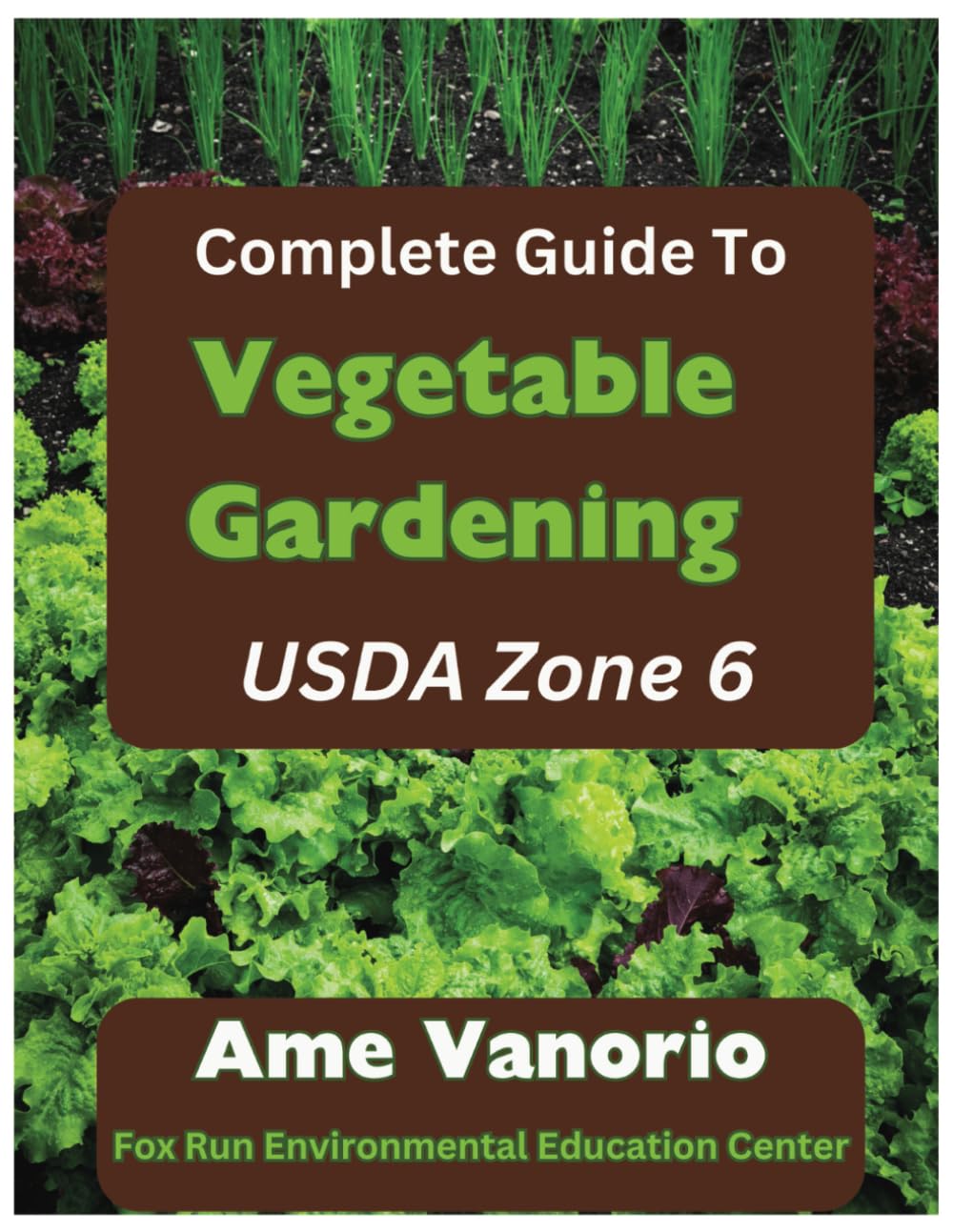 The Complete Guide To Vegetable Gardening in USDA Zone 6: Grow Healthy Organic Produce and Build Your Soil