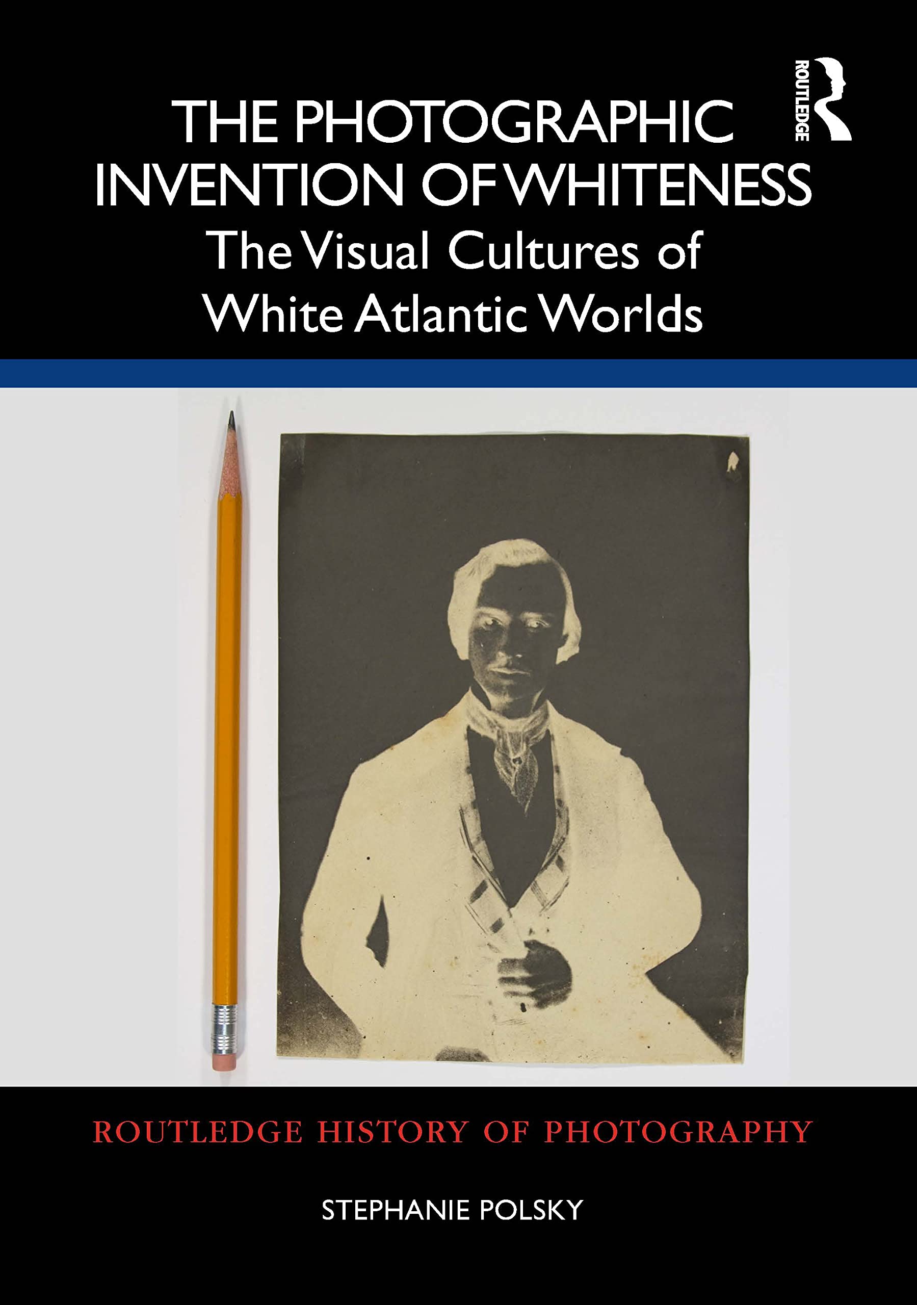The Photographic Invention of Whiteness: The Visual Cultures of White Atlantic Worlds (Routledge History of Photography)