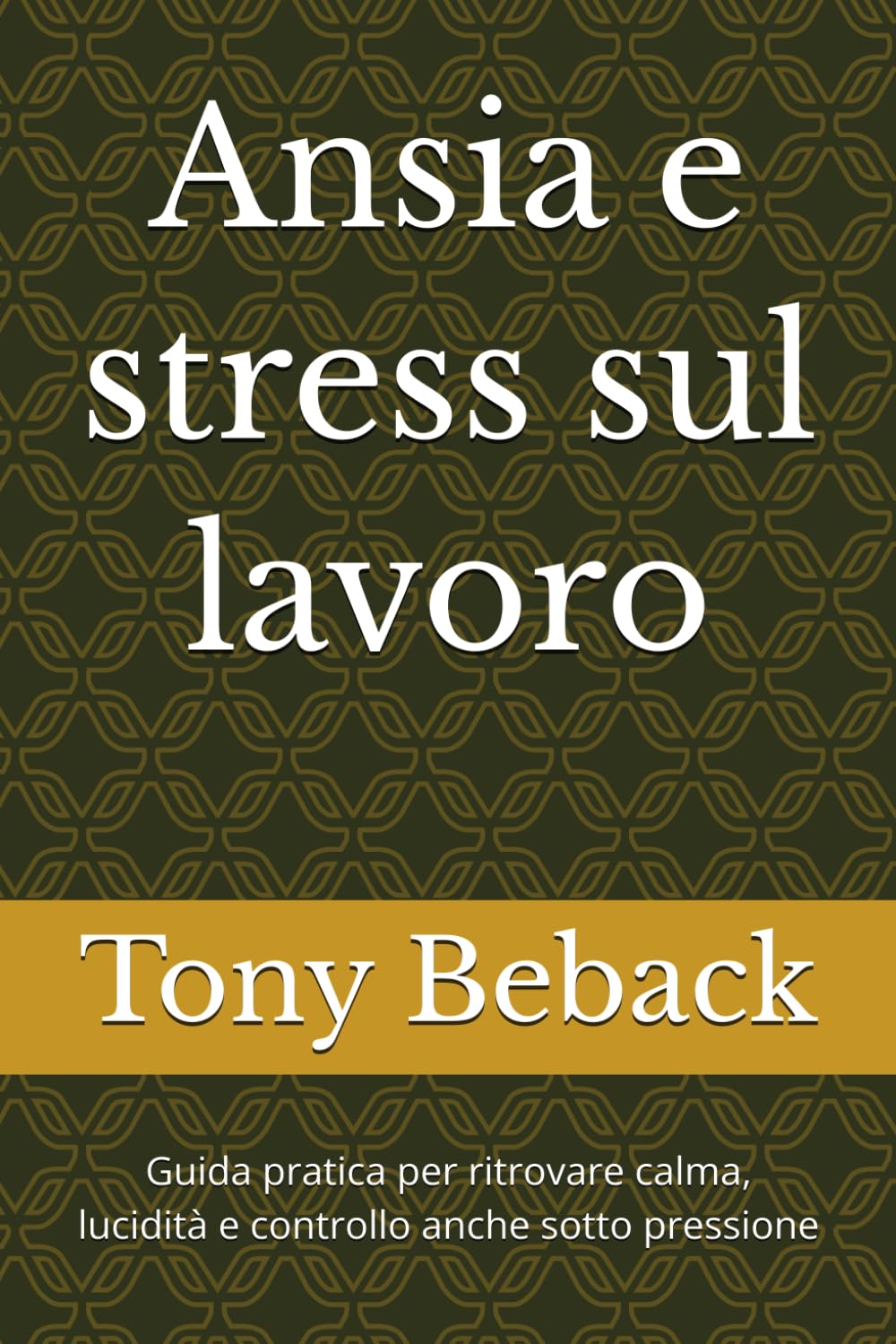 Ansia e stress sul lavoro: Guida pratica per ritrovare calma, lucidità e controllo anche sotto pressione