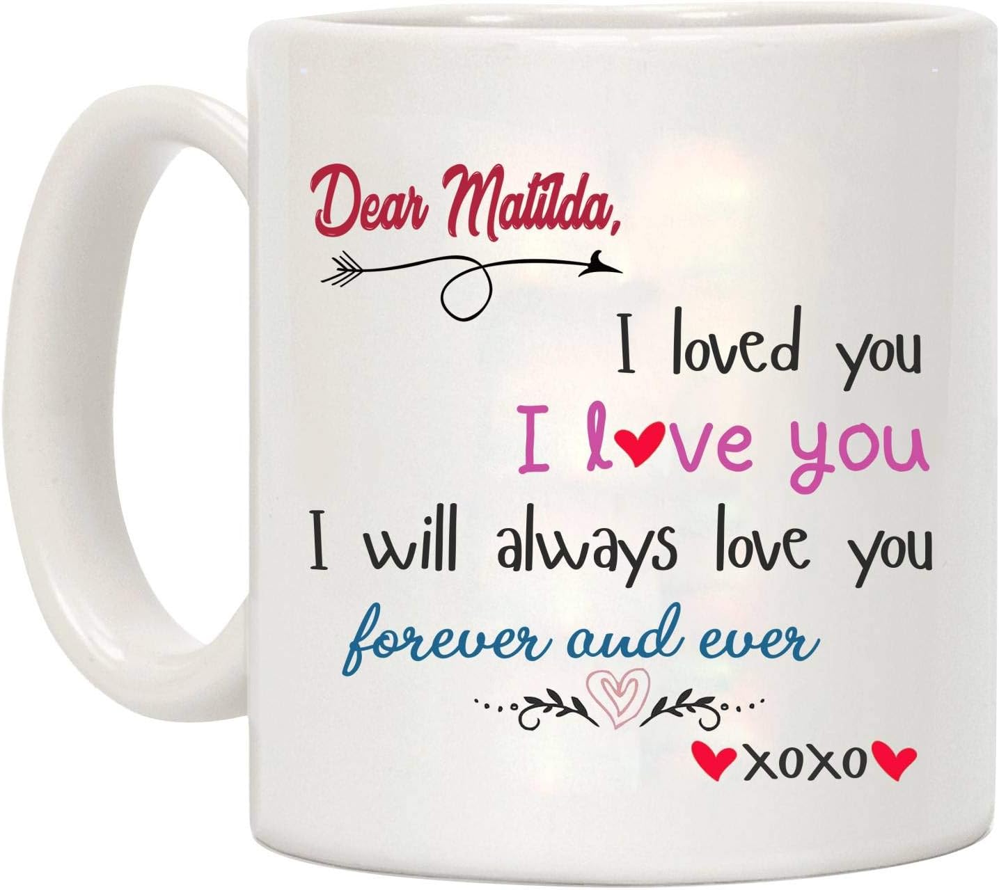 Valentines Day Gift For Her Mug Dear Matilda I loved you I love you, I Will Always Love You Forever And Ever - Anniversary, Wedding, Birthday Funny Gift Ideas, Coffee Mug 11oz