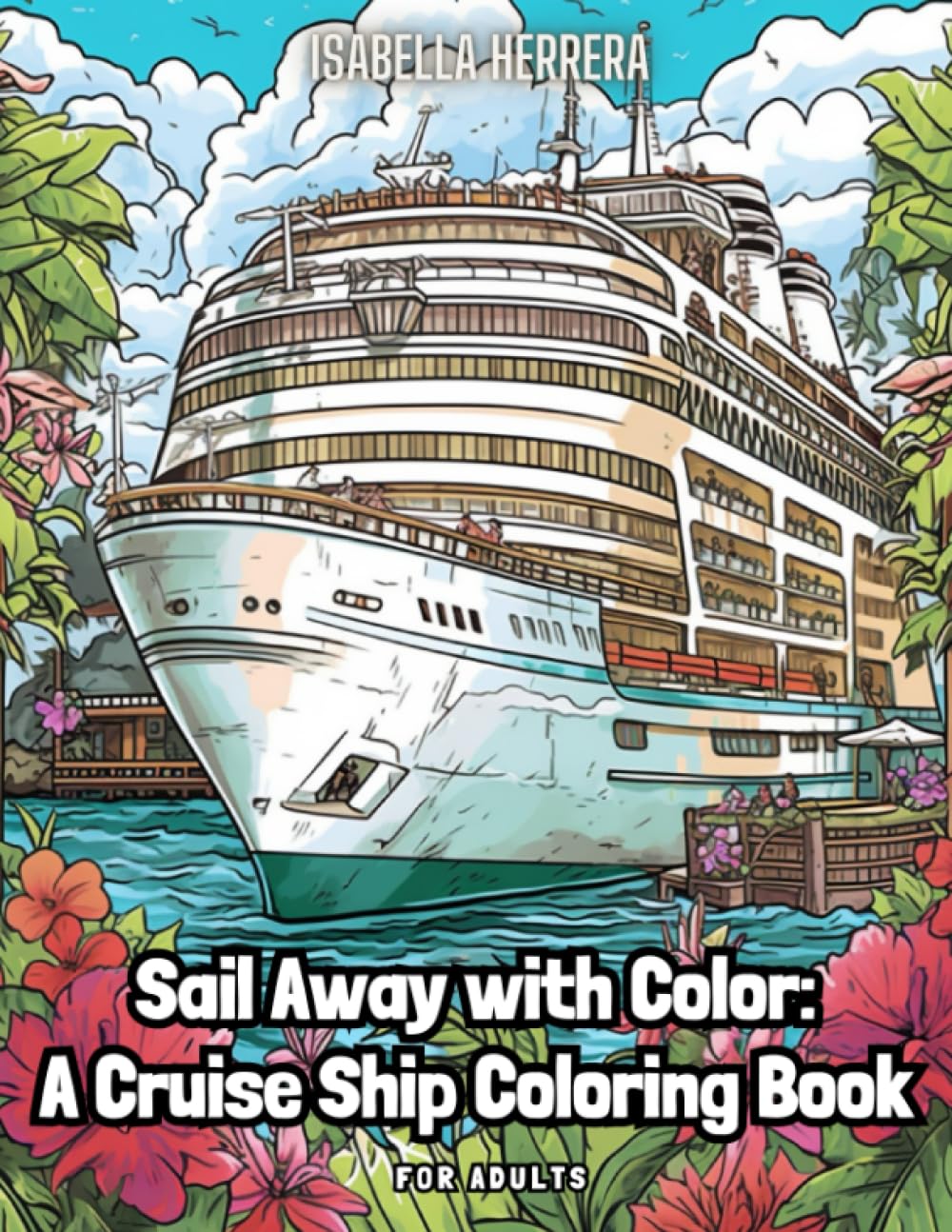 Sail Away with Color: A Cruise Ship Coloring Book for Adults: Unleashed: Dive into a World of Color and Relaxation