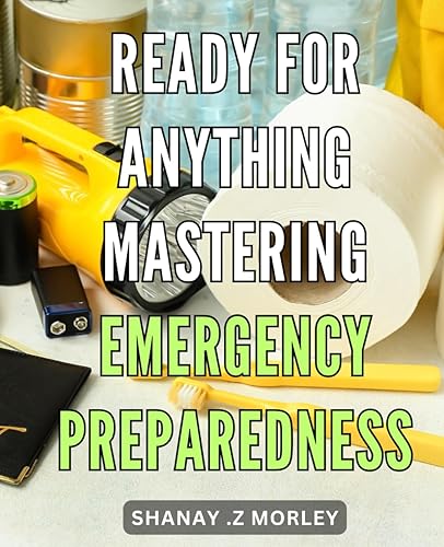 Ready for Anything: Mastering Emergency Preparedness: Survive Any Crisis: A Comprehensive Guide to Emergency Preparedness and Resilience