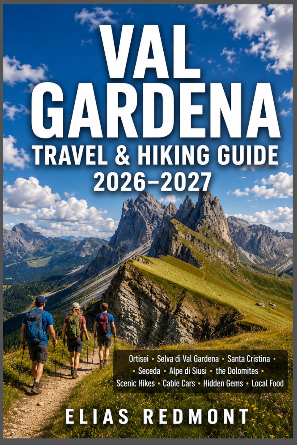 Val Gardena Travel & Hiking Guide 2026–2027: Your Trusted Companion to Ortisei, Selva di Val Gardena,Santa Cristina,Seceda,Alpe di Siusi,the Dolomites,Scenic Hikes,Cable Cars,Hidden Gems & Local Food