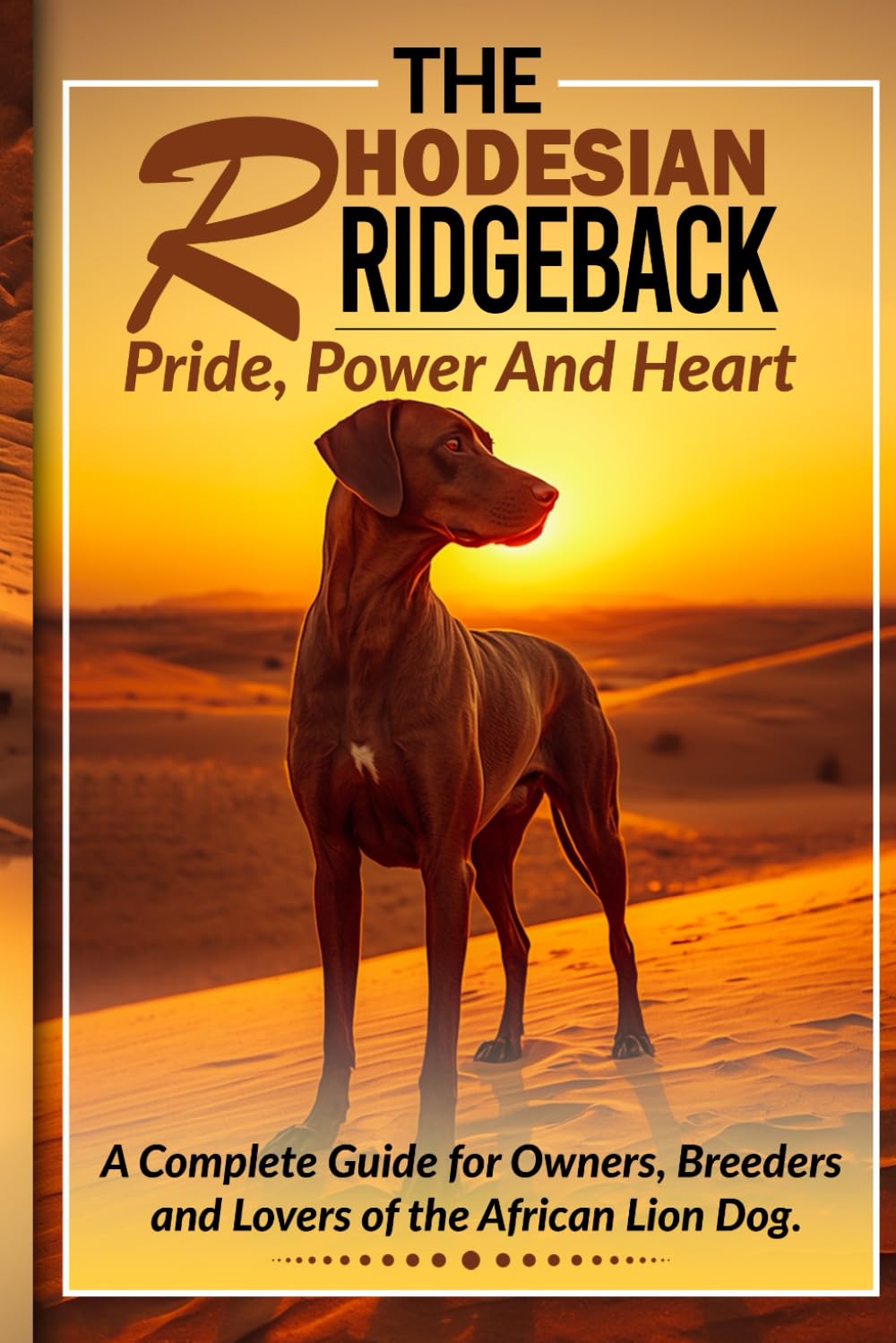 The Rhodesian Ridgeback – Pride, Power and Heart: A Complete Guide for Owners, Breeders and Lovers of the African Lion Dog