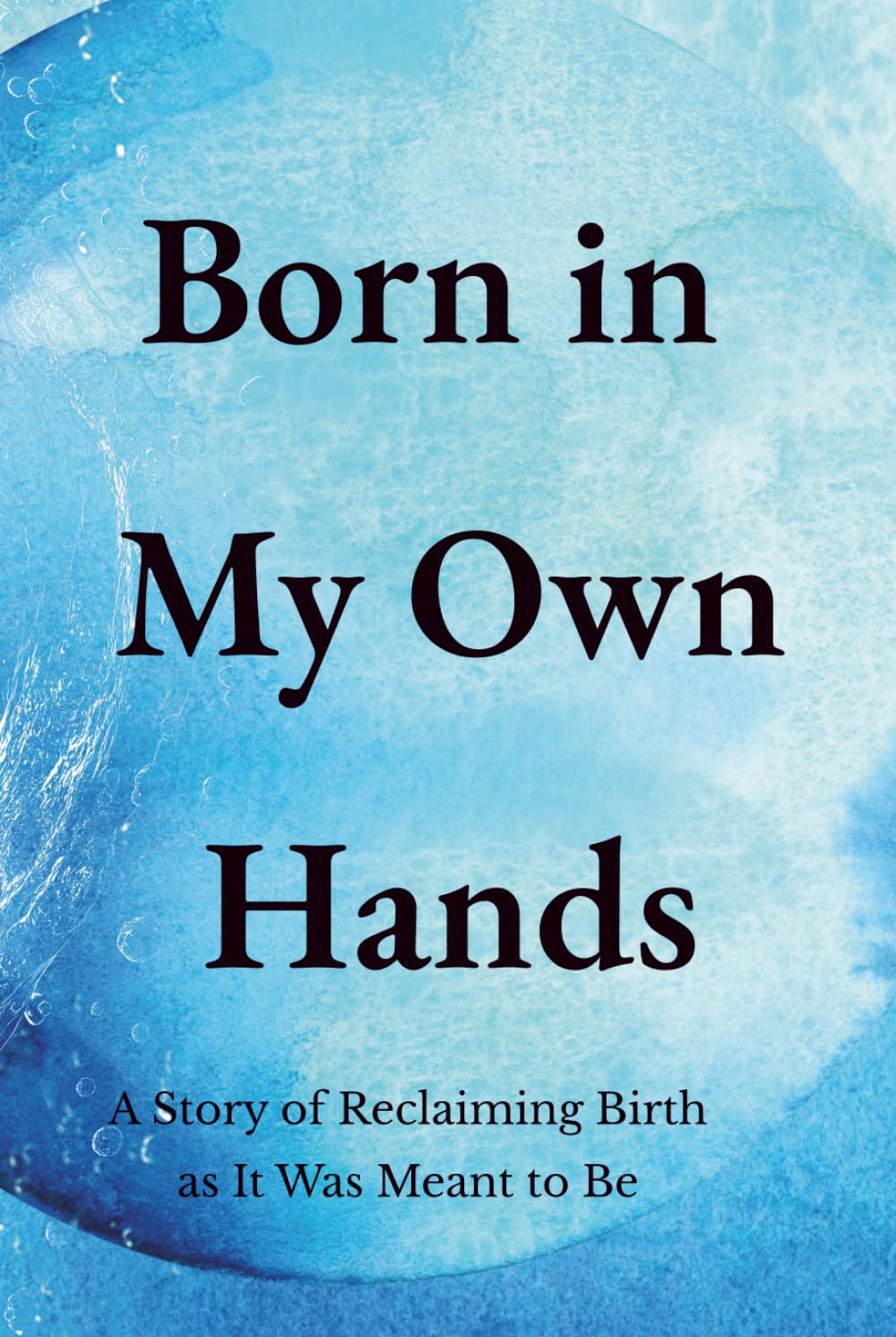 Born In My Own Hands: A Story of Reclaiming Birth as It Was Meant to Be