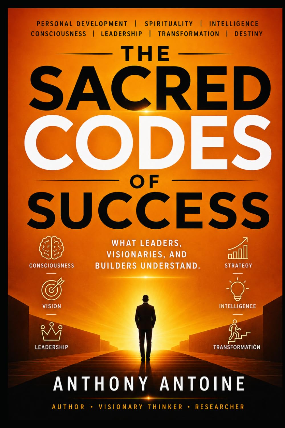 THE SACRED CODES OF SUCCESS: WHAT LEADERS, VISIONARIES AND BUILDERS UNDERSTAND