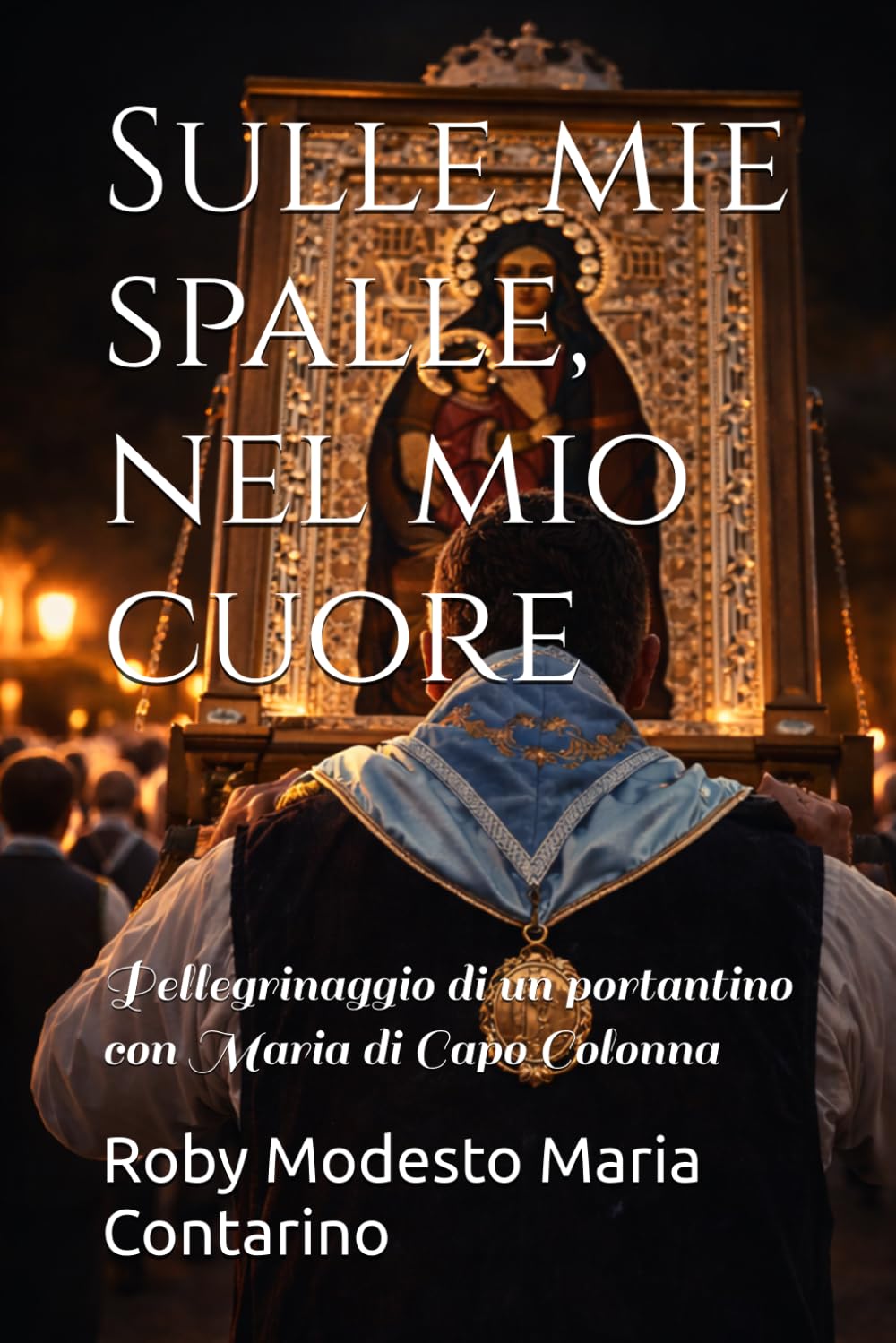 Sulle mie spalle, nel mio cuore: Pellegrinaggio di un portantino con Maria di Capo Colonna