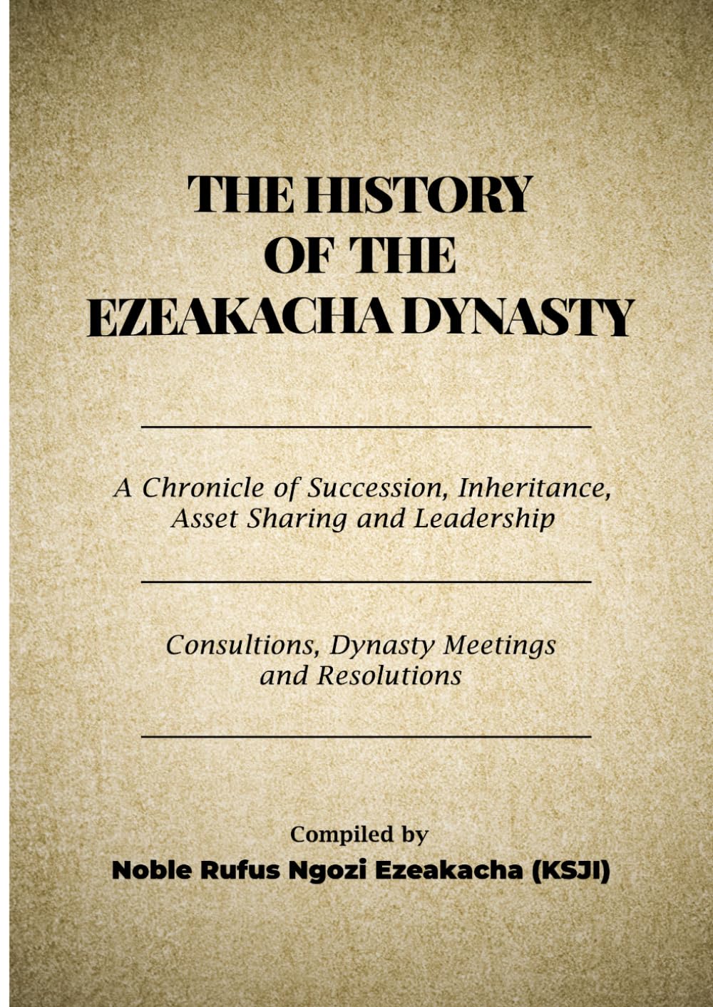 THE HISTORY OF THE EZEAKACHA DYNASTY: A Chronicle of Succession, Inheritance, Asset Sharing and Leadership: Consultations, Dynasty Meetings, and Resolutions