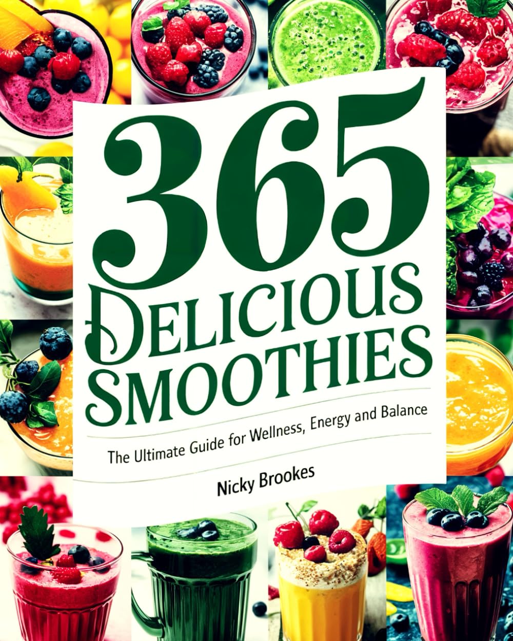 365 Delicious Smoothies: The Ultimate Guide for Wellness, Energy and Balance: 365 Smoothie Ideas Bible : Easy, Healthy, and Irresistible Recipes for Weight Loss, Energy Boosts, and Radiant Skin