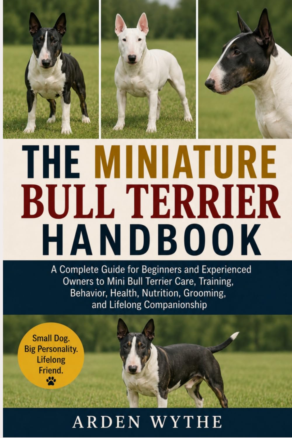 THE MINIATURE BULL TERRIER HANDBOOK: A Complete Guide for Beginners and Experienced Owners to Mini Bull Terrier Care, Training, Behavior, Health, Nutrition, Grooming, and Lifelong Companionship