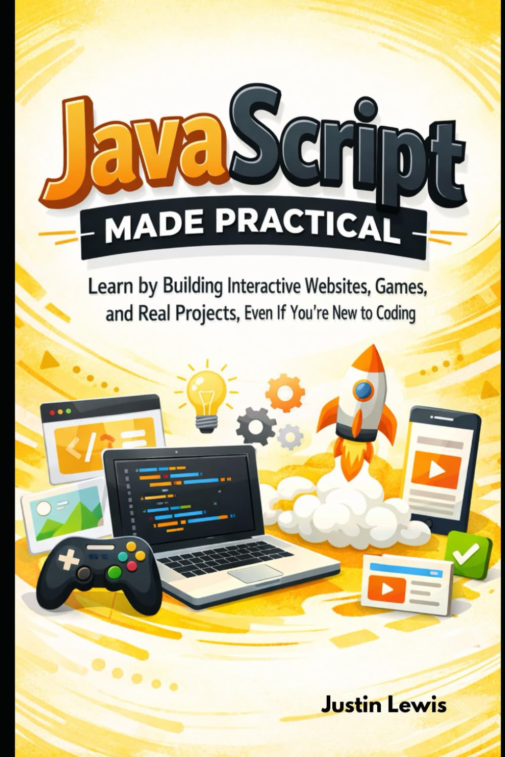 JavaScript Made Practical: Learn by Building Interactive Websites, Games, and Real Projects, Even If You’re New to Coding