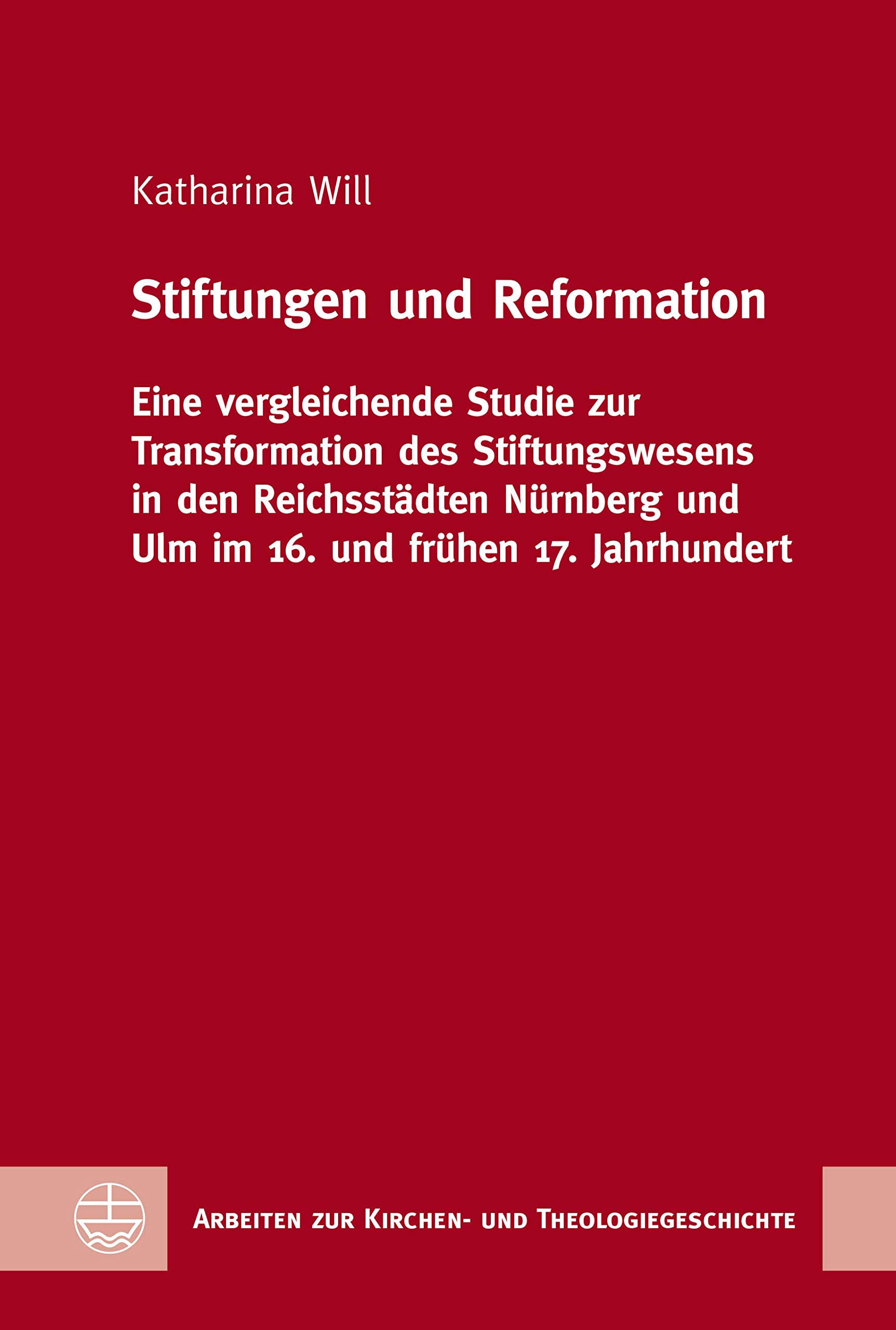 Stiftungen und Reformation: Eine vergleichende Studie zur Transformation des Stiftungswesens in den Reichsstädten Nürnberg und Ulm im 16. und frühen 17. ... und Theologiegeschichte (AKThG) 58)