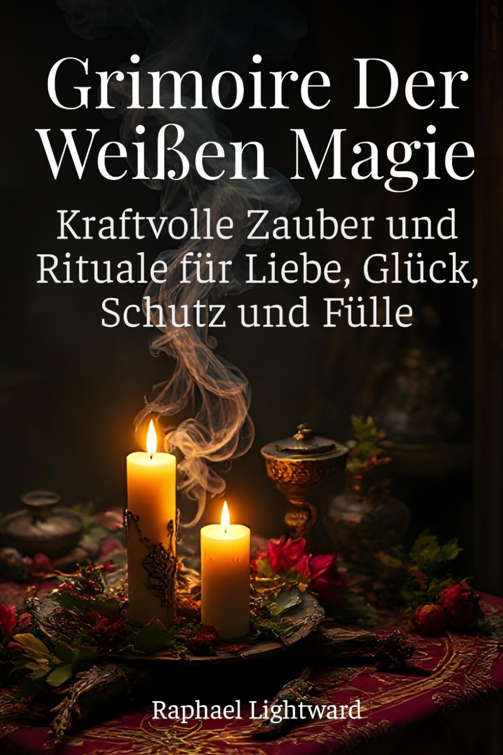 Grimoire der Weißen Magie: Kraftvolle Zauber und Rituale für Liebe, Glück, Schutz und Fülle
