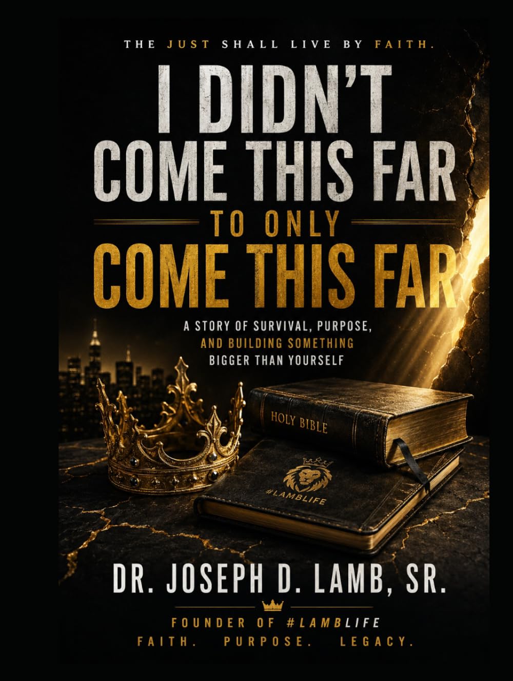 I Didn’t Come This Far to Only Come This Far: The Just Shall Live by Faith: A Story of Survival, Purpose, and Building Something Bigger Than Yourself