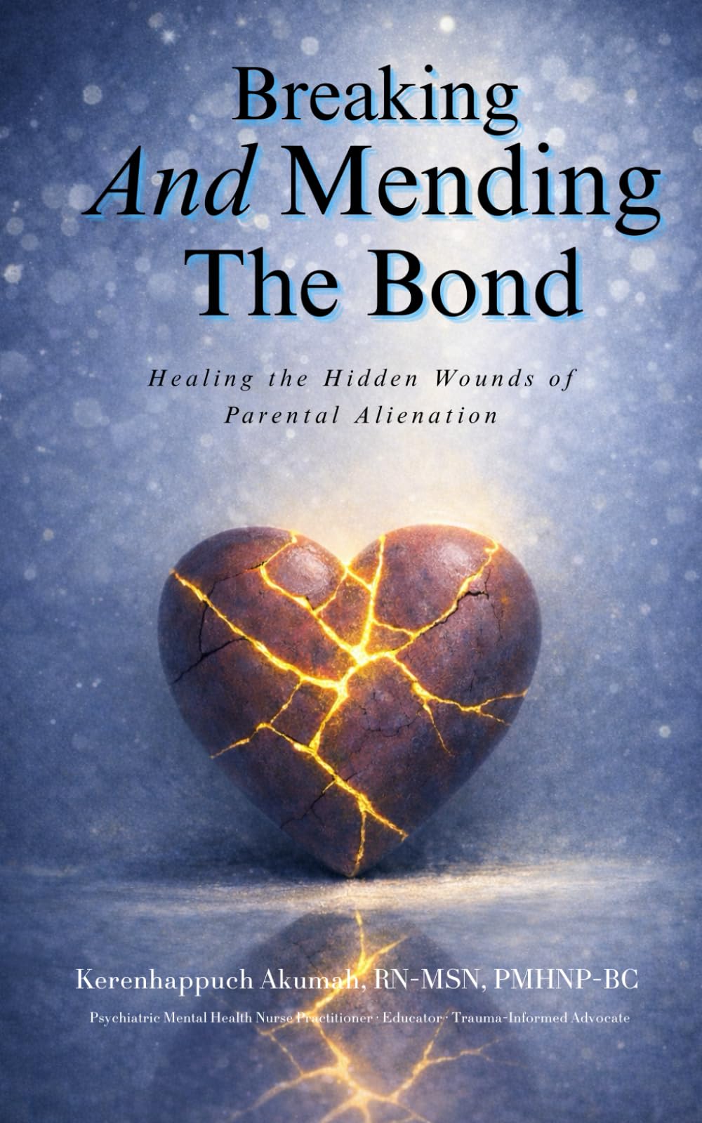 Breaking and Mending the Bonds: Healing the Hidden Wounds of Parental Alienation (TRAUMA-INFORMED HEALING SERIES)
