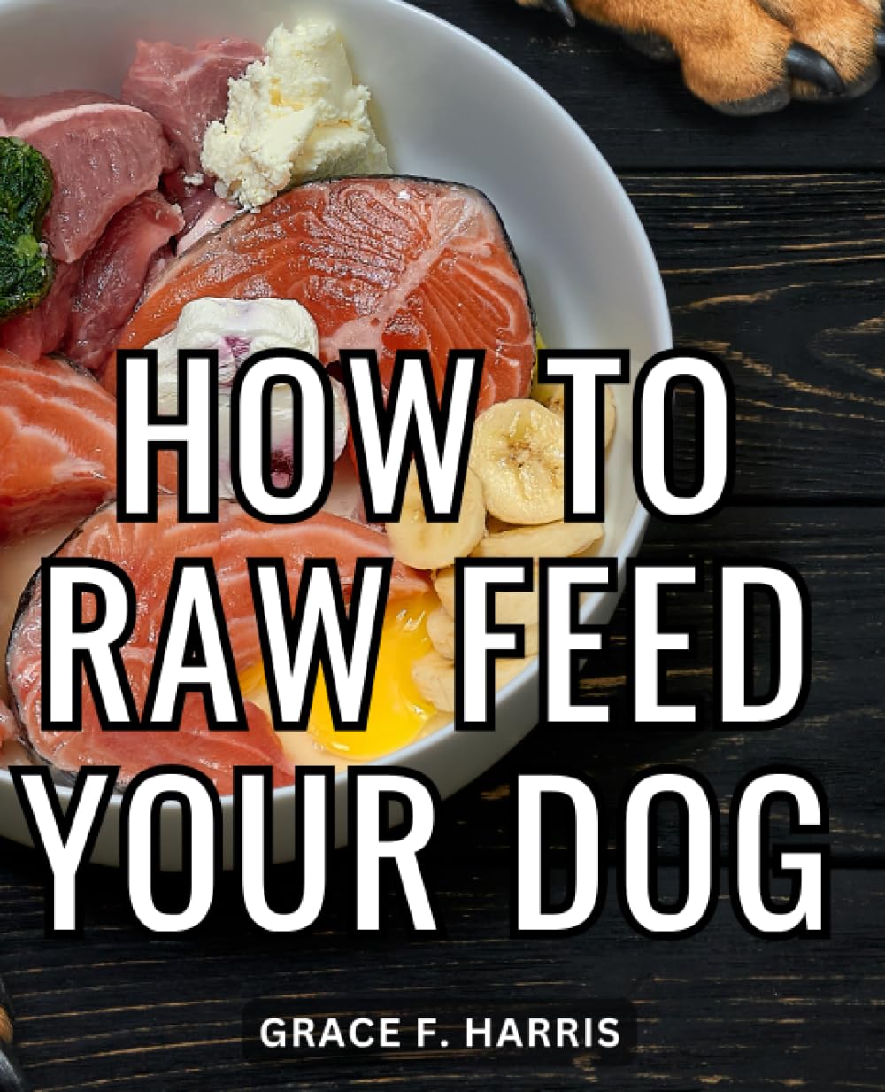 How To Raw Feed Your Dog: A Guide to Embracing the Benefits and Basics of Raw Pet Nutrition | Embark on a Healthier Journey with Your Furry Companion through Step-by-Step Raw Feeding Insight