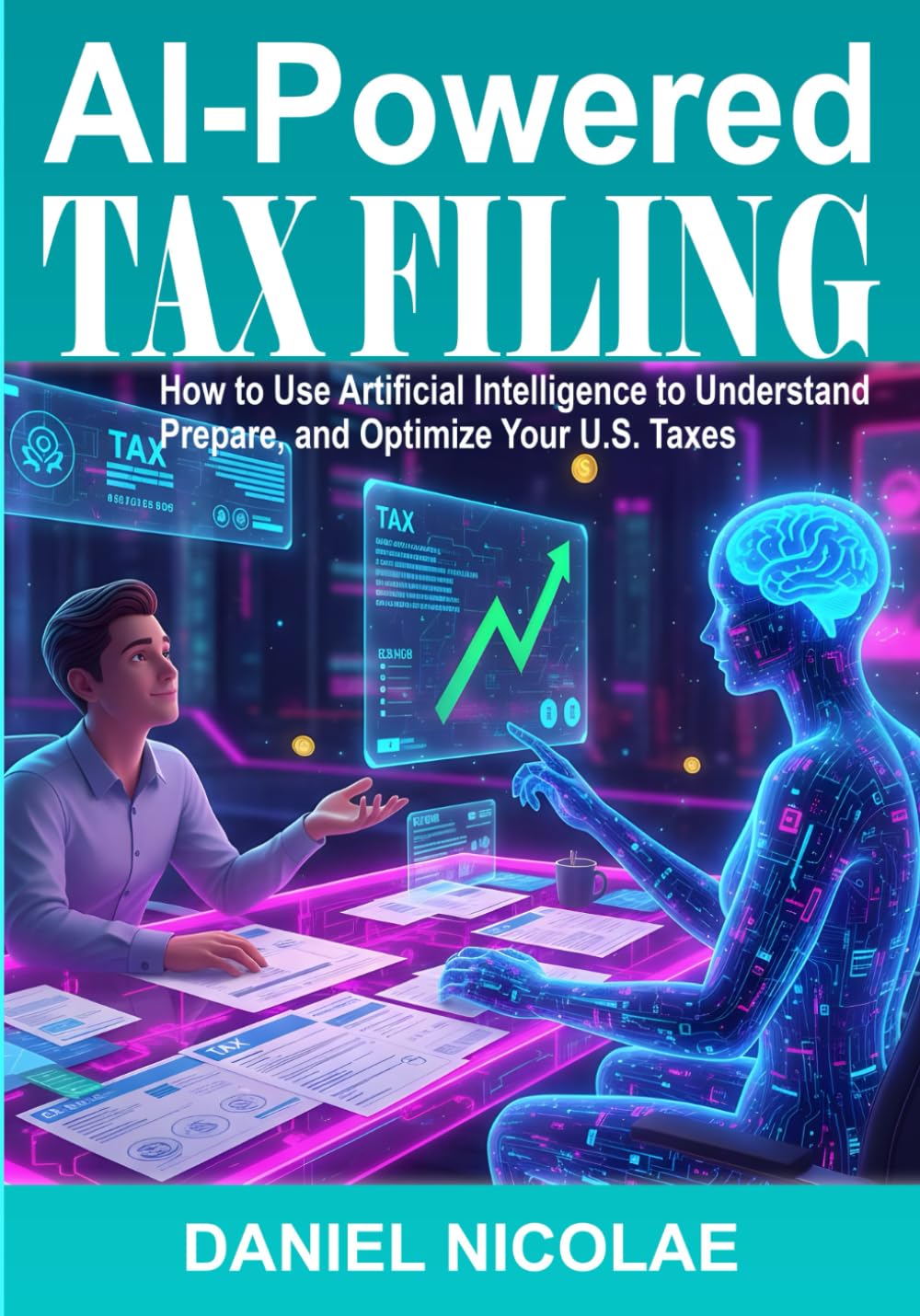 AI-Powered Tax Filing: How to Use Artificial Intelligence to Understand, Prepare, and Optimize Your U.S. Taxes, Maximize Refunds, and Reduce Stress