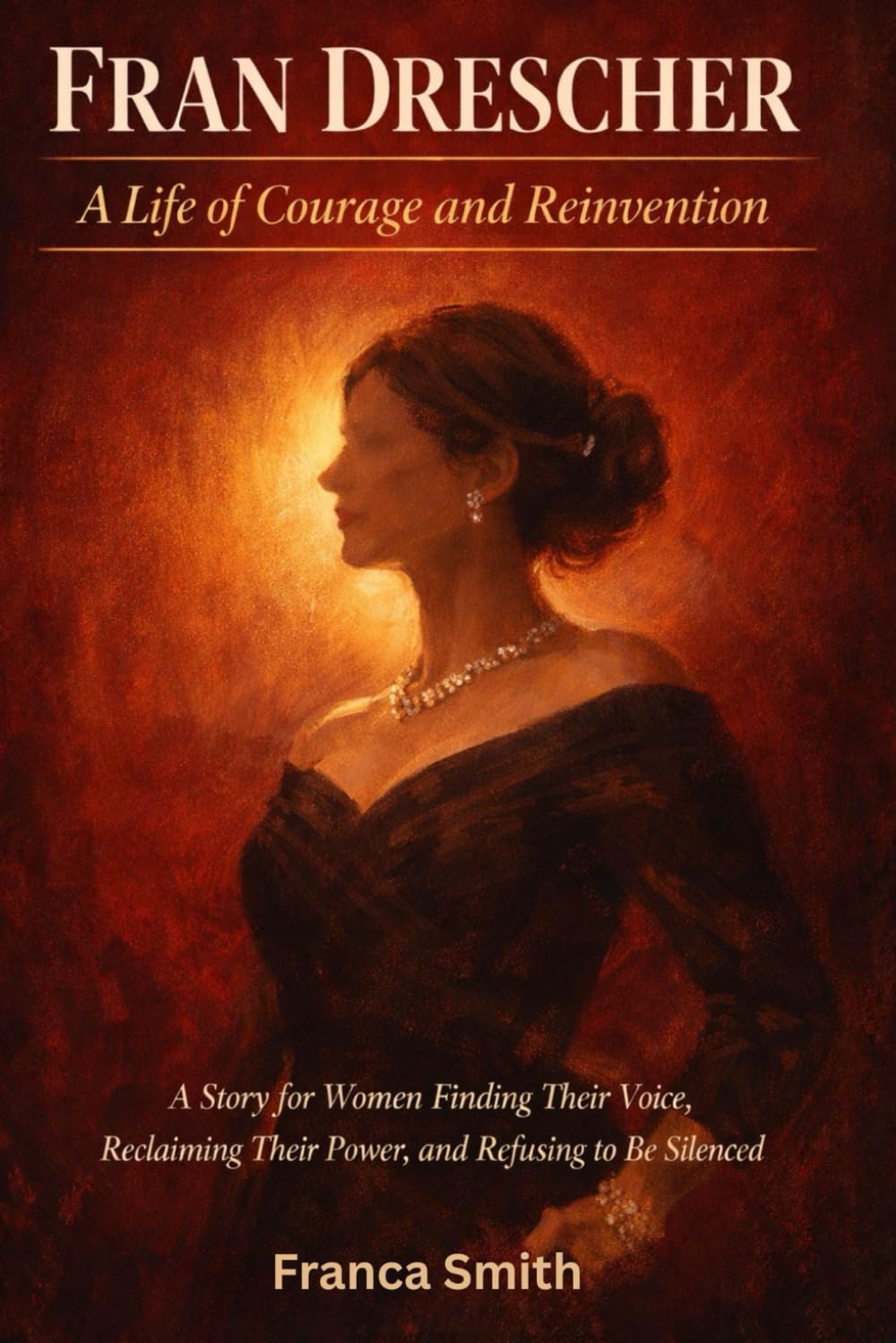 Fran Dresche: A Life Of Courage And Reinvention: A Story For Women Finding Their Voice, Reclaiming Their Power, And Refusing To Be Silenced