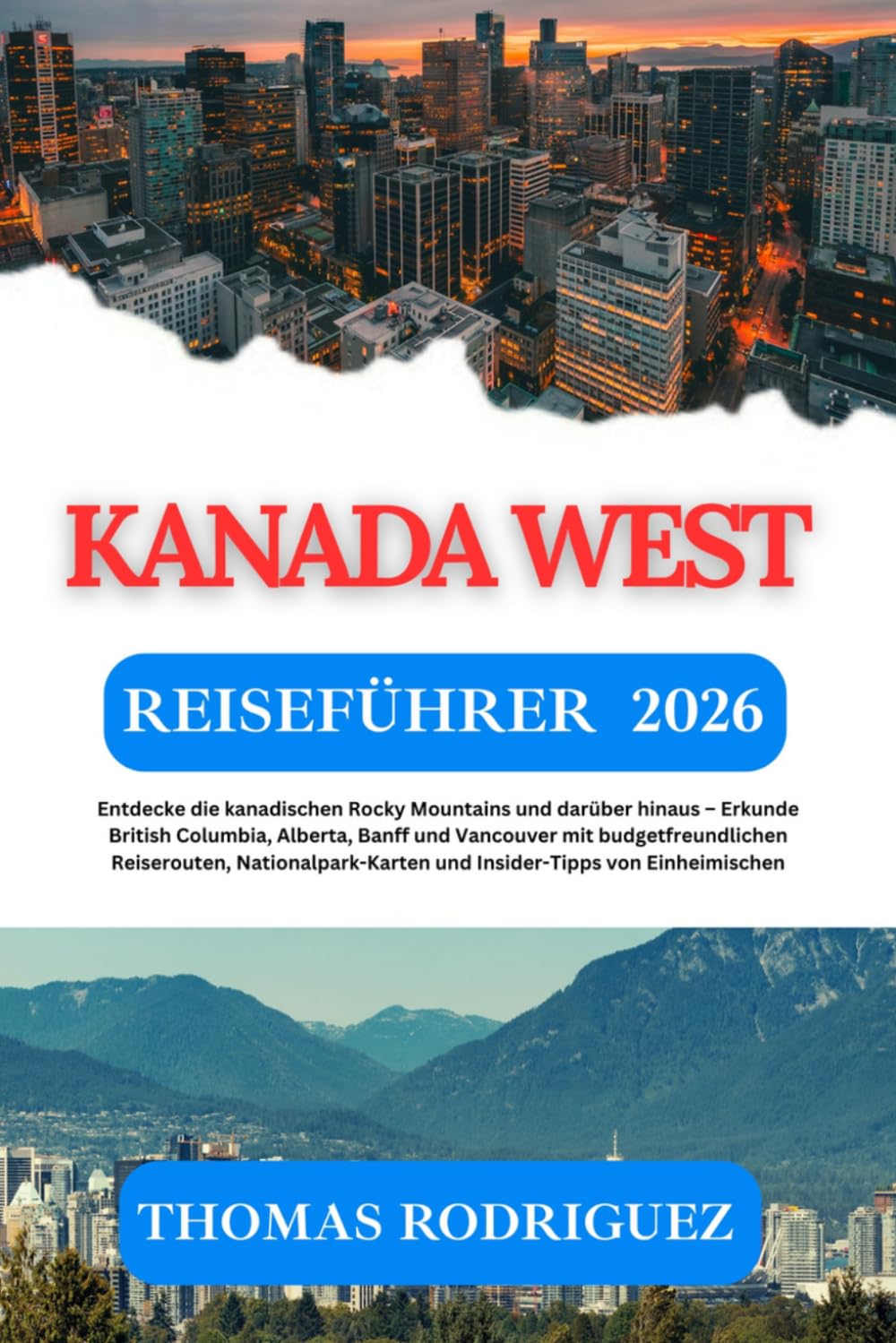 Kanada West Reiseführer 2026: Entdecke die kanadischen Rocky Mountains und darüber hinaus – Erkunde British Columbia, Alberta, Banff und Vancouver mit ... von Einheimischen (German Edition)