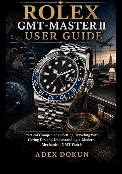 Rolex GMT-Master II User Guide A Practical Companion to Setting, Traveling With, Caring for, and Understanding a Modern Mechanical GMT Watch