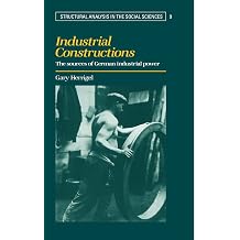 Industrial Constructions The Sources of German Industrial Power Structural Analysis in the Social Sciences Structural Analysis in the Social Sciences, Series Number 9