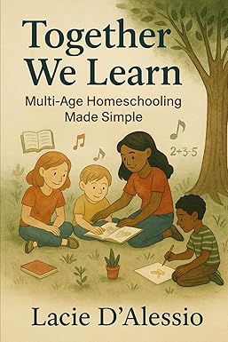 Together We Learn: Multi-Age Homeschooling Made Simple: Strategies to Engage Every Age and Make Learning Meaningful