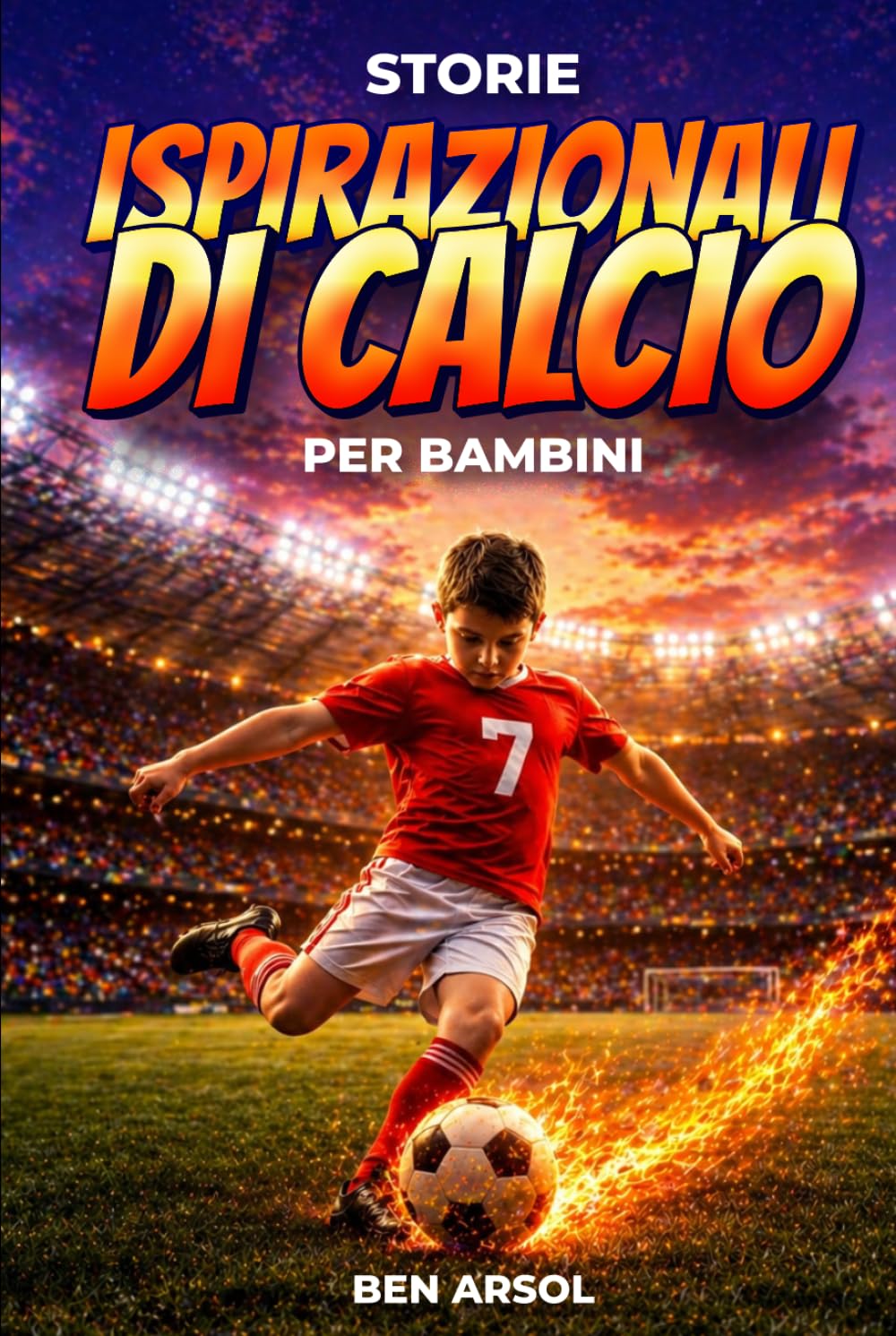 Storie ispirazionali di calcio per bambini: 15 storie vere ispiratrici di calcio per giovani lettori con lezioni di coraggio, perseveranza e mai arrendersi