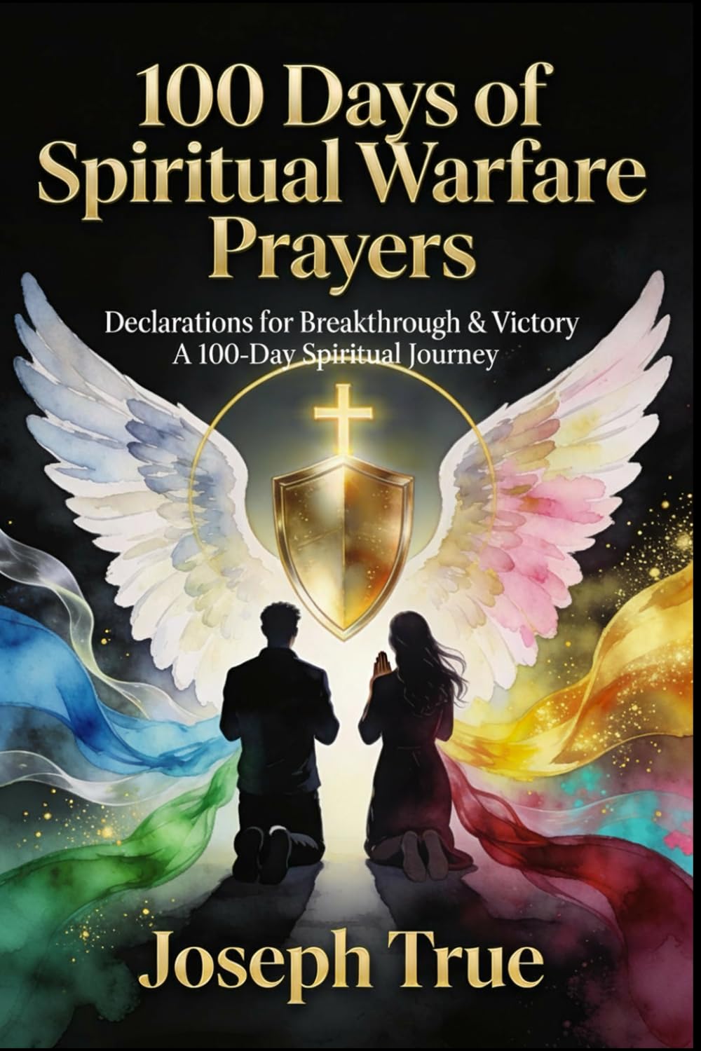 100 DAYS OF SPIRITUAL WARFARE PRAYERS: Declarations for Breakthrough & Victory (Spiritual Warfare Prayers Series)