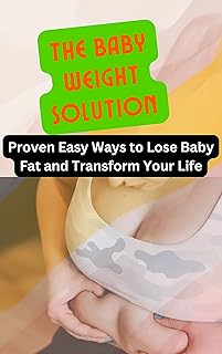 The Baby Weight Solution: Proven Easy Ways to Lose Baby Fat and Transform Your Life: weight loss, Postpartum weight loss, Losing baby fat, New mother weight loss, Losing pregnancy weight, new mom