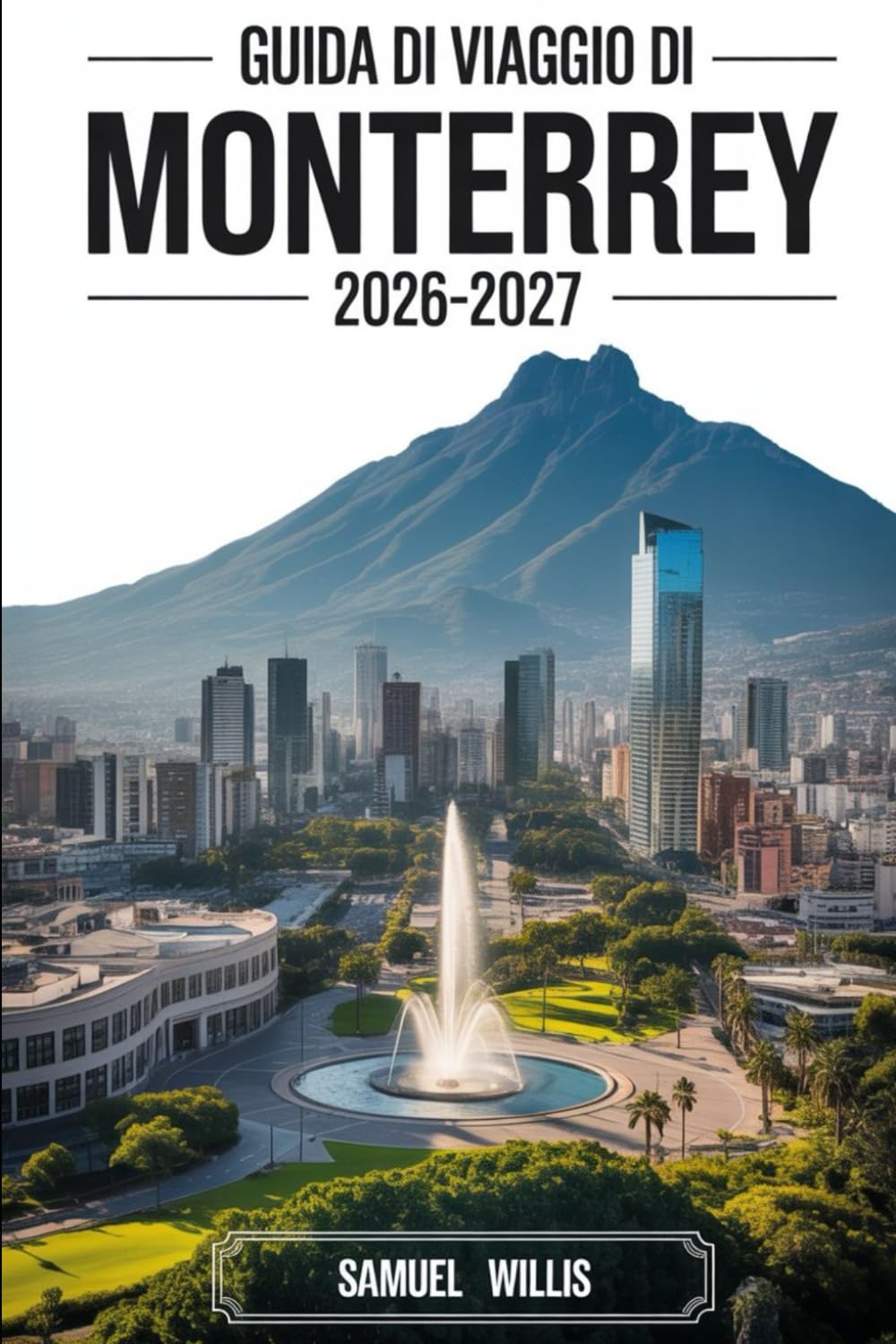 GUIDA DI VIAGGIO DI MONTERREY 2026-2027: Guida per visitatori per la prima volta a Cerro de la Silla,Macroplaza, Parco Ecologico di Chipinque,Canyon ... e gite giornaliere del nord del Messico