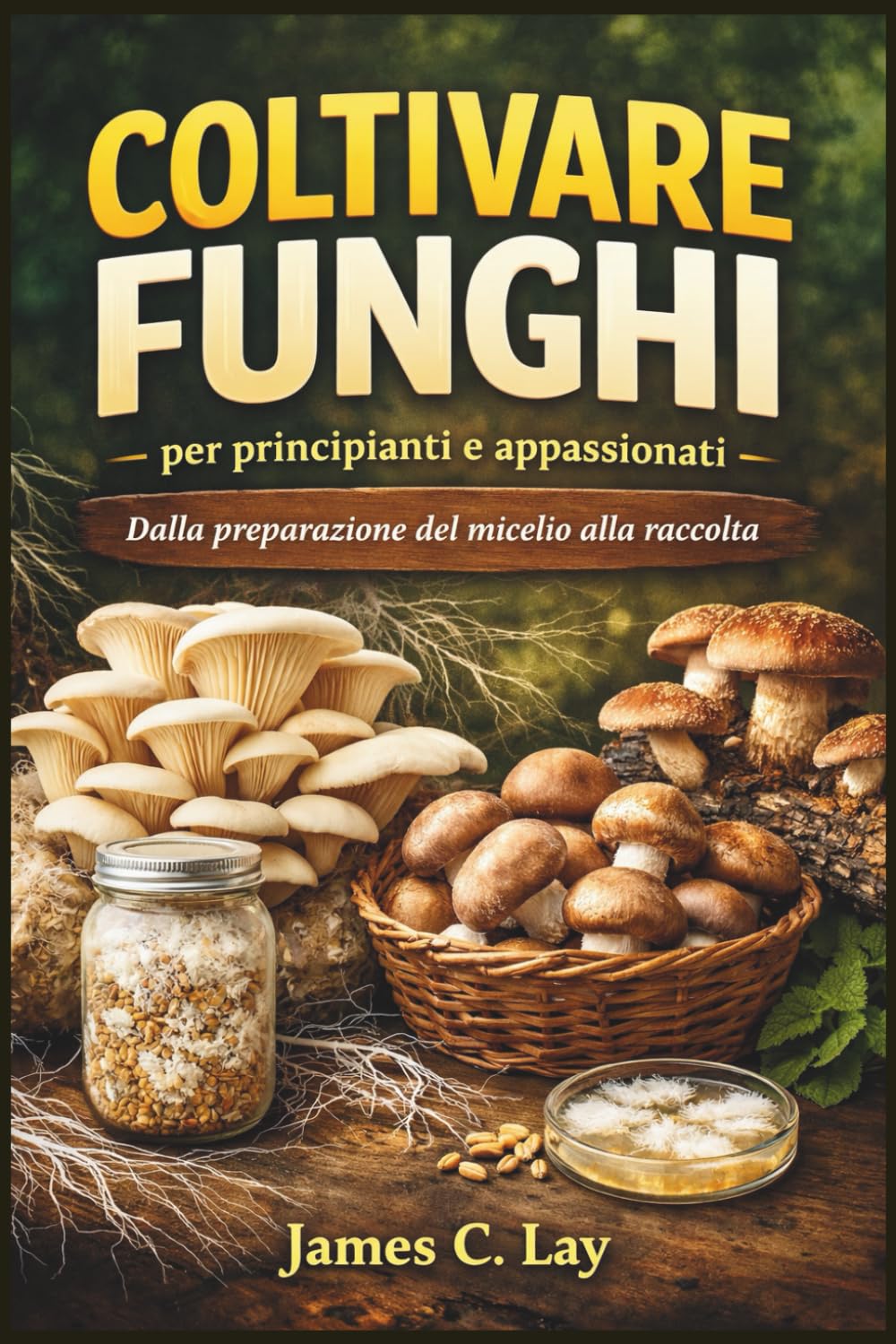Coltivare Funghi per principianti e appassionati: Dalla preparazione del micelio alla raccolta