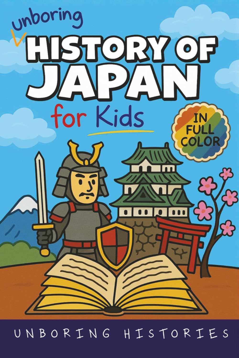 Unboring History of Japan for Kids: Funny, Interesting, Concise Guide to a Time of Samurai, Ninjas, and Shoguns You Won’t Believe Are True: 3 (A ... Full Colored Pictures, Videos, & Activities)