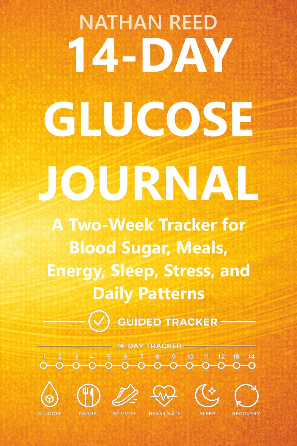 14-Day Glucose Journal: A Two-Week Tracker for Blood Sugar, Meals, Energy, Sleep, Stress, and Daily Patterns