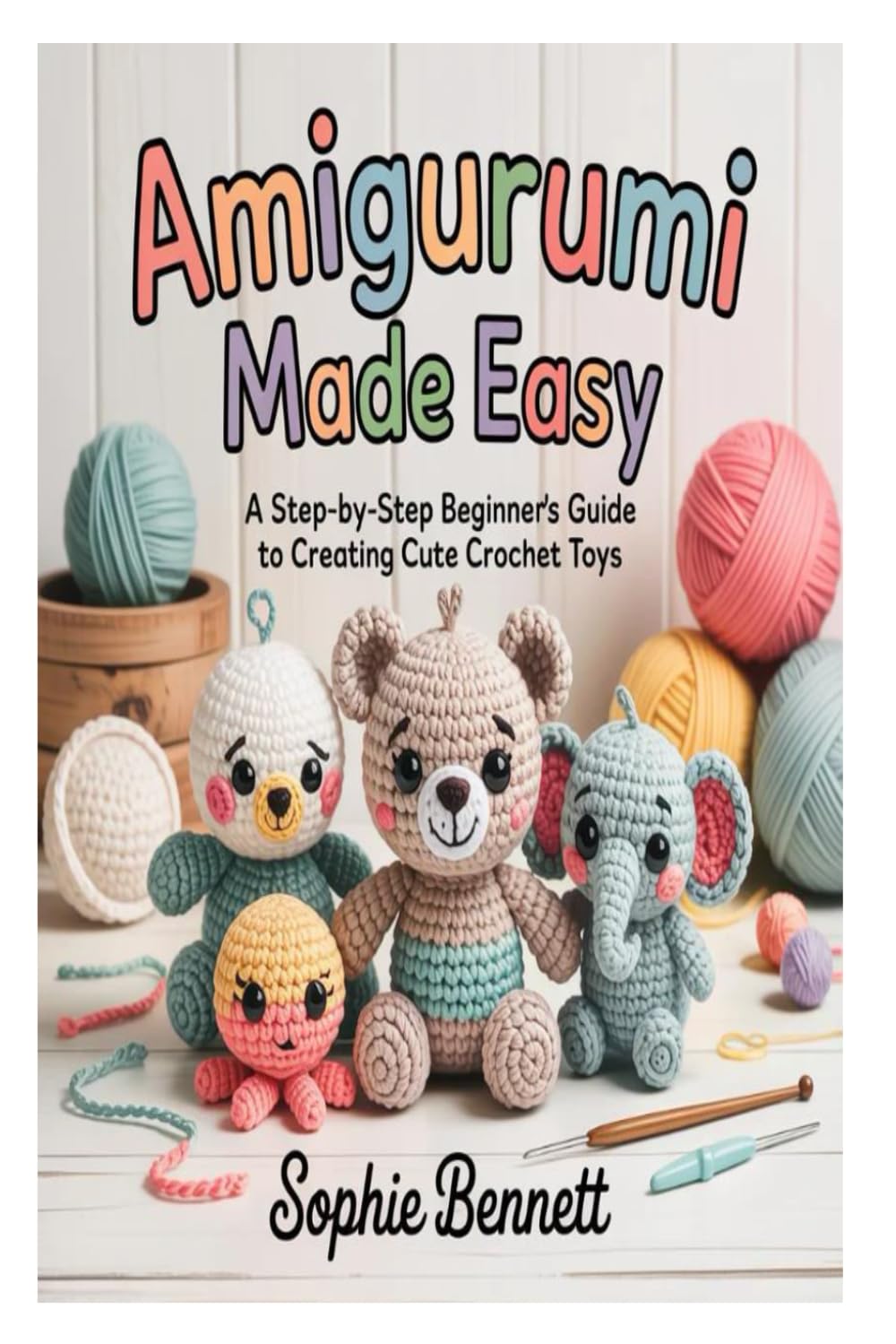 Amigurumi Made Easy: A Step-by-Step Beginner’s Guide to Creating Cute Crochet Toys