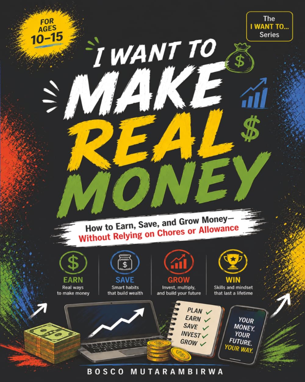 I WANT TO MAKE REAL MONEY: How to Earn, Save, and Grow Your Money—Beyond Chores and Allowance